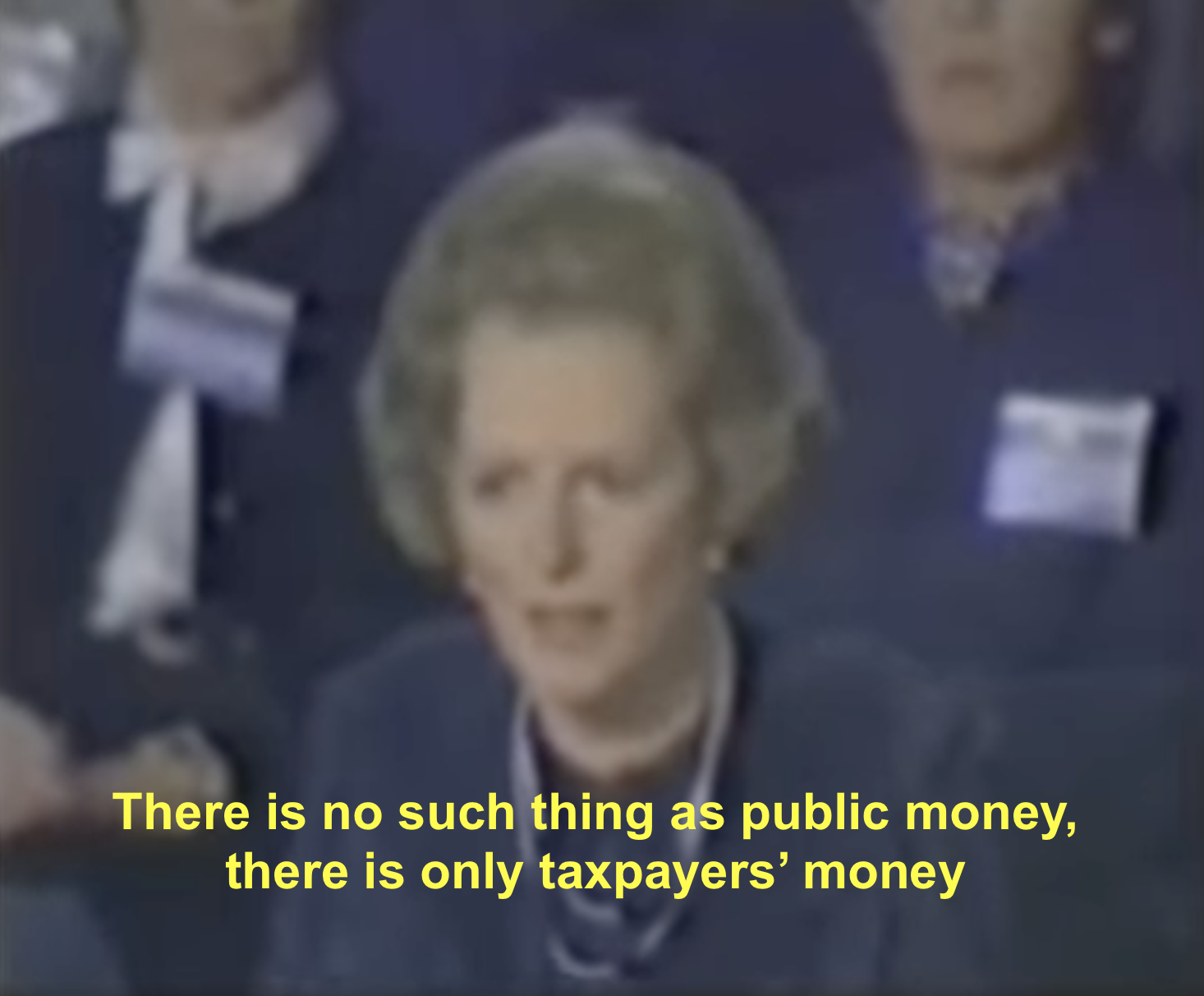 Photo of Margaret Thatcher at the Conservative Party Conference (1983) with text, "There is no such thing as public money, there is only taxpayers' money"